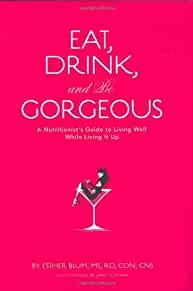 Image for Eat, Drink, and be Gorgeous: A Nutritionist's Guide to Living Well While Li ving It Up
