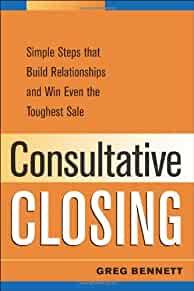 Image for Consultative Closing: Simple Steps That Build Relationships and Win Even th e Toughest Sale