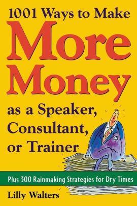 Image for 1,001 Ways to Make More Money as a Speaker, Consultant or Trainer: Plus 300 Rainmaking Strategies for Dry Times