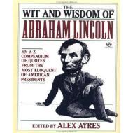Image for The Wit and Wisdom of Abraham Lincoln: An A-Z Compendium of Quotes from the Most Eloquent of American Presidents