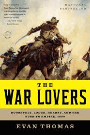 War Lovers: Roosevelt, Lodge, Hearst, and the Rush to Empire, 1898