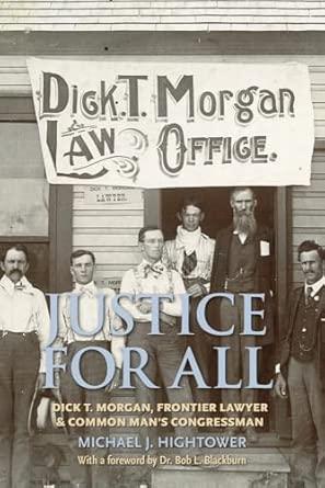 Justice for All: Dick T. Morgan, Frontier Lawyer and Common Man's Congressm an