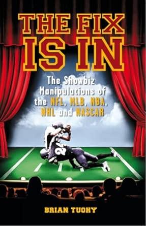 The Fix Is In: The Showbiz Manipulations of the NFL, MLB, NBA, NHL and NASC AR