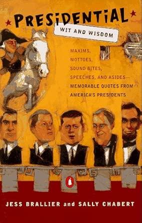 Presidential Wit and Wisdom: Maxims Mottoes Sound Bites Speeches Asides Mem orable Quotesfrom America's Presi