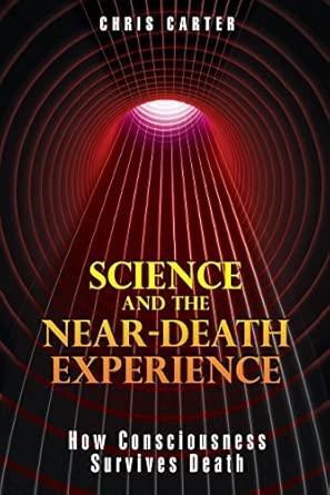 Science and the Near-Death Experience: How Consciousness Survives Death