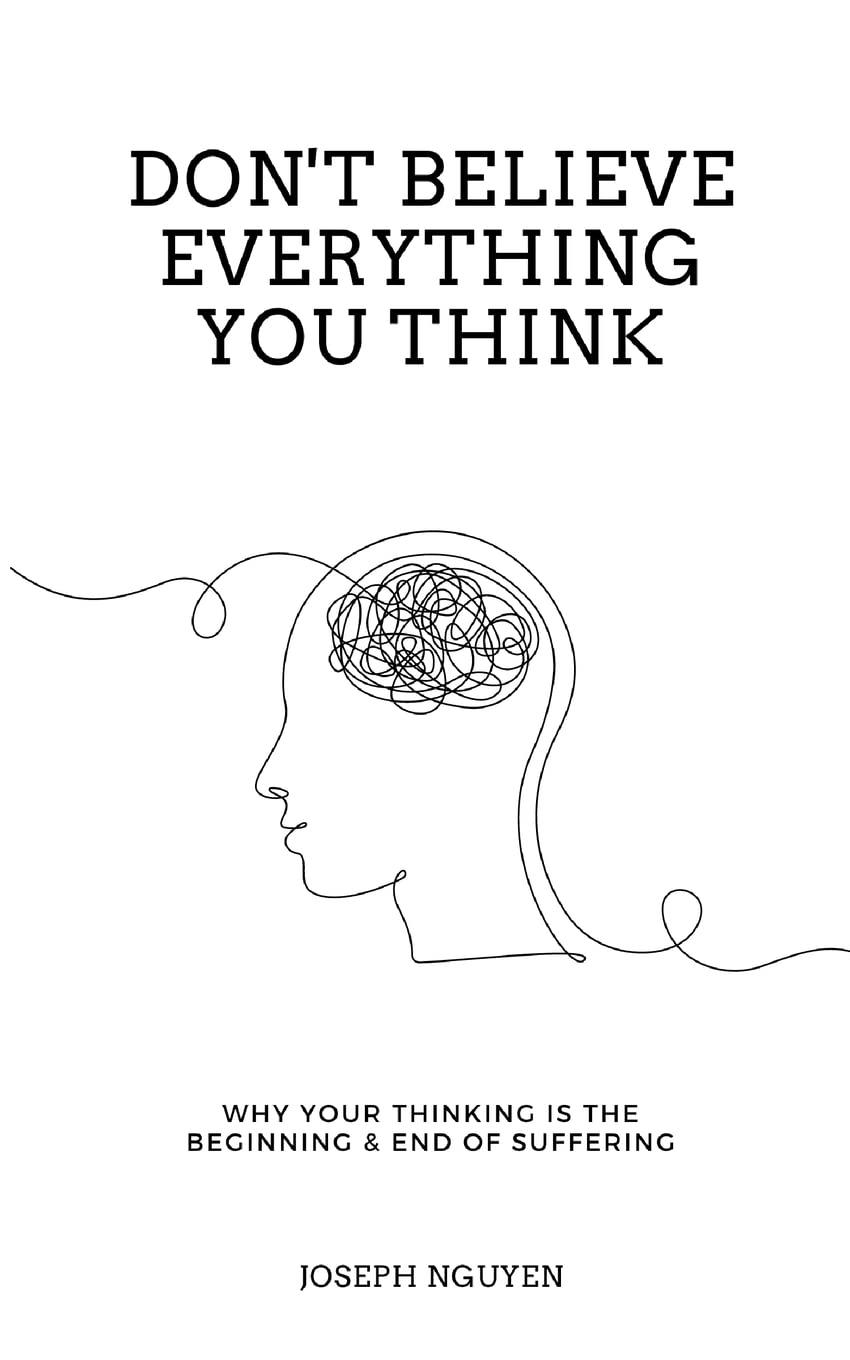 Don't Believe Everything You Think: Why Your Thinking Is The Beginning & En d Of Suffering